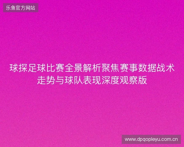 球探足球比赛全景解析聚焦赛事数据战术走势与球队表现深度观察版